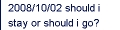 2008/10/02 should i stay or should i go?
